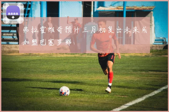 弗拉霍维奇预计三月初复出未来或加盟巴塞罗那