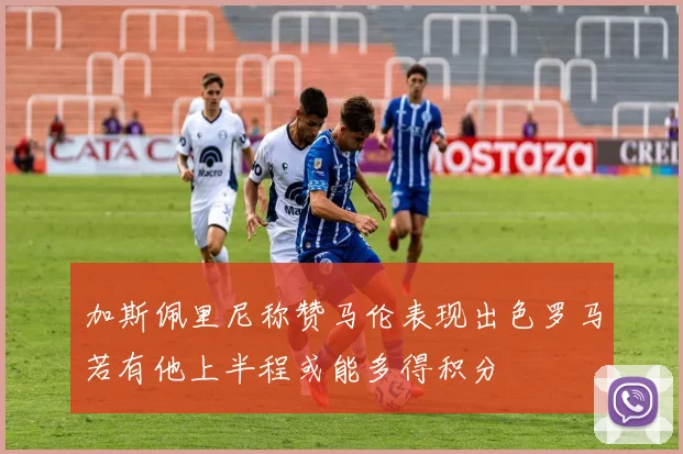 加斯佩里尼称赞马伦表现出色罗马若有他上半程或能多得积分