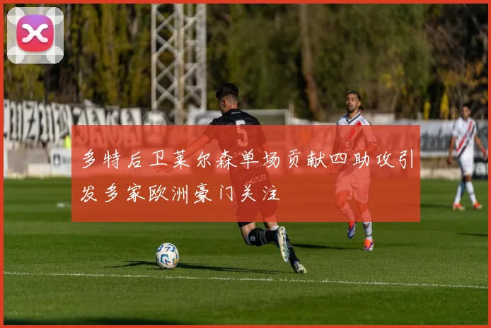 多特后卫莱尔森单场贡献四助攻引发多家欧洲豪门关注