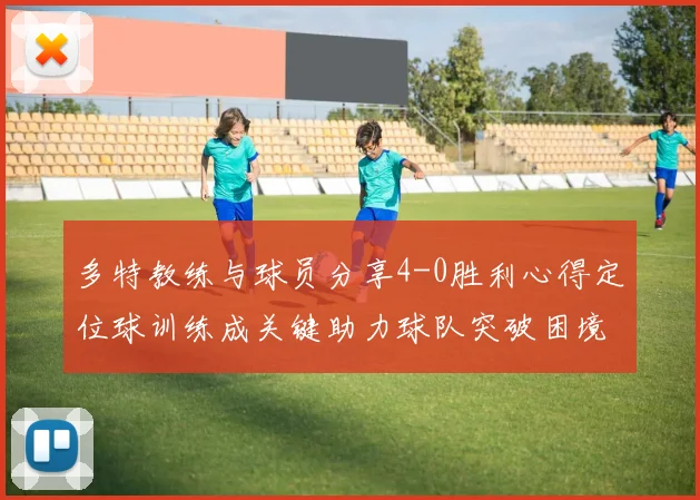 多特教练与球员分享4-0胜利心得定位球训练成关键助力球队突破困境