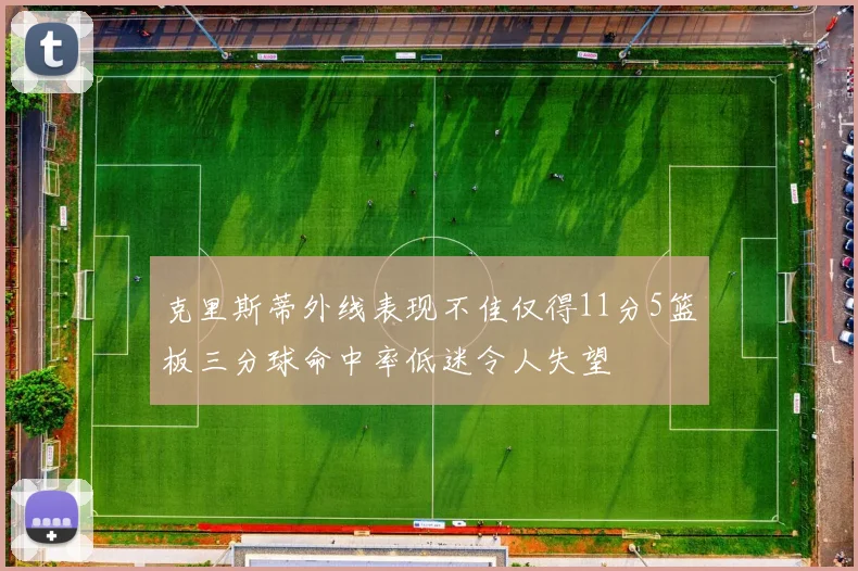 克里斯蒂外线表现不佳仅得11分5篮板三分球命中率低迷令人失望