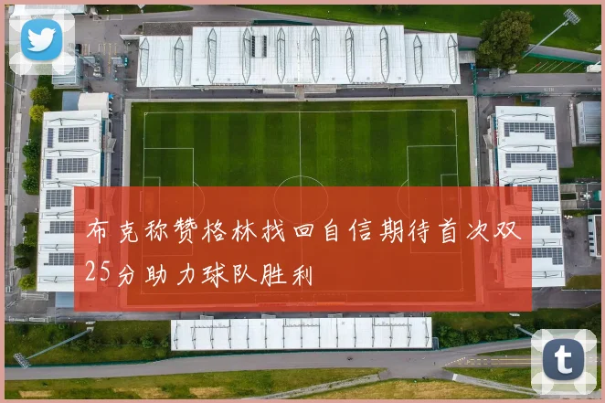 布克称赞格林找回自信期待首次双25分助力球队胜利