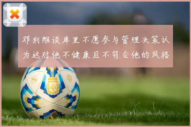 邓利维谈库里不愿参与管理决策认为这对他不健康且不符合他的风格