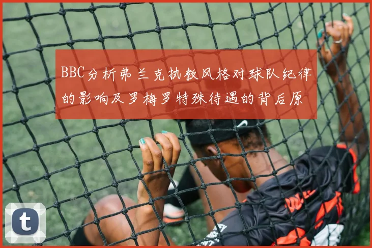 BBC分析弗兰克执教风格对球队纪律的影响及罗梅罗特殊待遇的背后原因