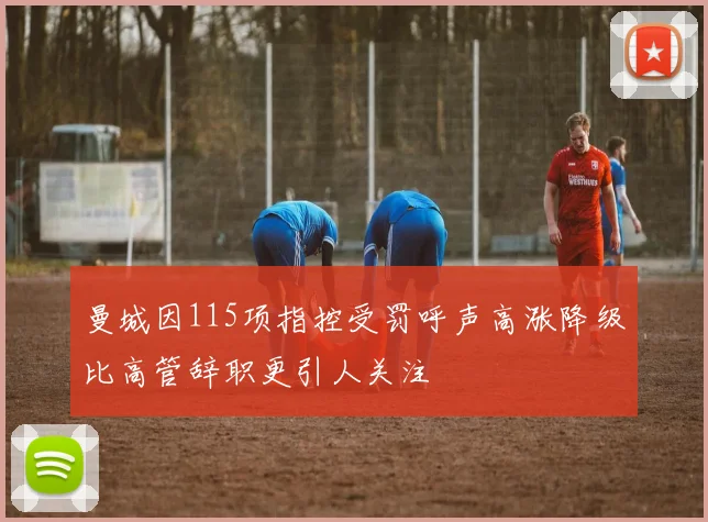 曼城因115项指控受罚呼声高涨降级比高管辞职更引人关注