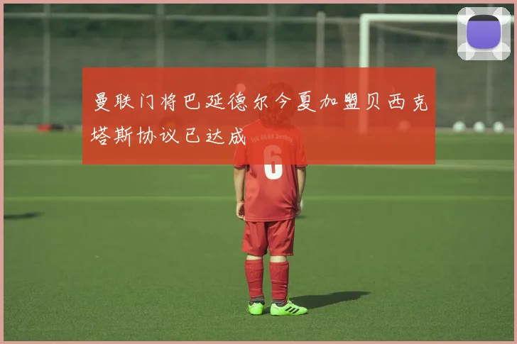 曼联门将巴延德尔今夏加盟贝西克塔斯协议已达成
